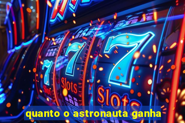 quanto o astronauta ganha